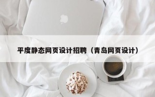 怒江平度静态网页设计招聘（青岛网页设计）