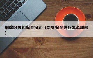 怒江删除网页的安全设计（网页安全保存怎么删除）
