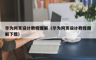 怒江华为网页设计教程图解（华为网页设计教程图解下载）