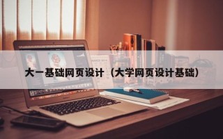 怒江大一基础网页设计（大学网页设计基础）