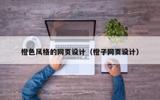 怒江橙色风格的网页设计（橙子网页设计）
