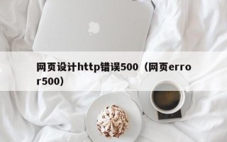 怒江网页设计http错误500（网页error500）